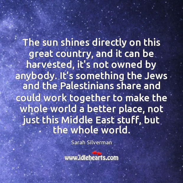 The sun shines directly on this great country, and it can be Sarah Silverman Picture Quote