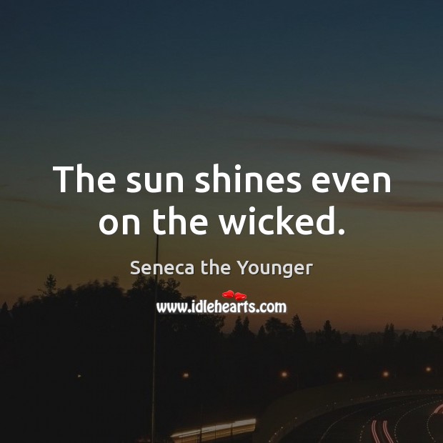The sun shines even on the wicked. Seneca the Younger Picture Quote