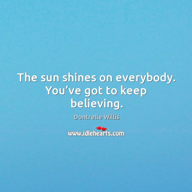 The sun shines on everybody. You’ve got to keep believing. Dontrelle Willis Picture Quote