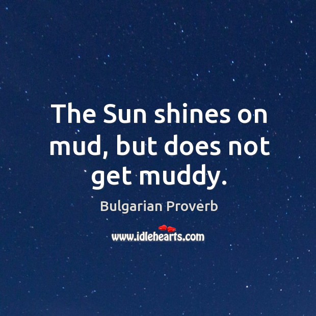 The sun shines on mud, but does not get muddy. Bulgarian Proverbs Image