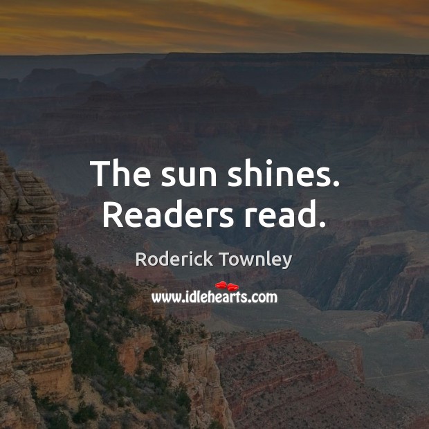 The sun shines. Readers read. Roderick Townley Picture Quote