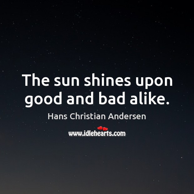 The sun shines upon good and bad alike. Hans Christian Andersen Picture Quote