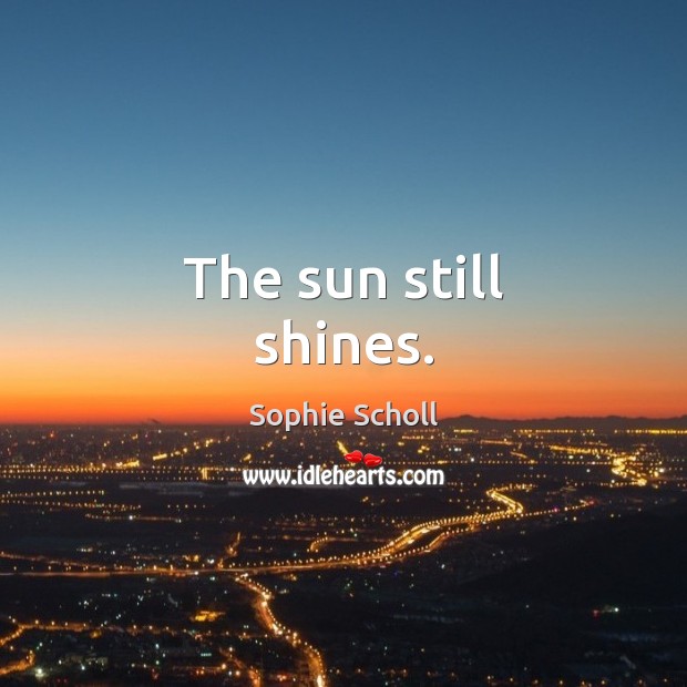 The sun still shines. Sophie Scholl Picture Quote