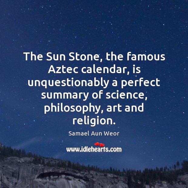 The Sun Stone, the famous Aztec calendar, is unquestionably a perfect summary Samael Aun Weor Picture Quote