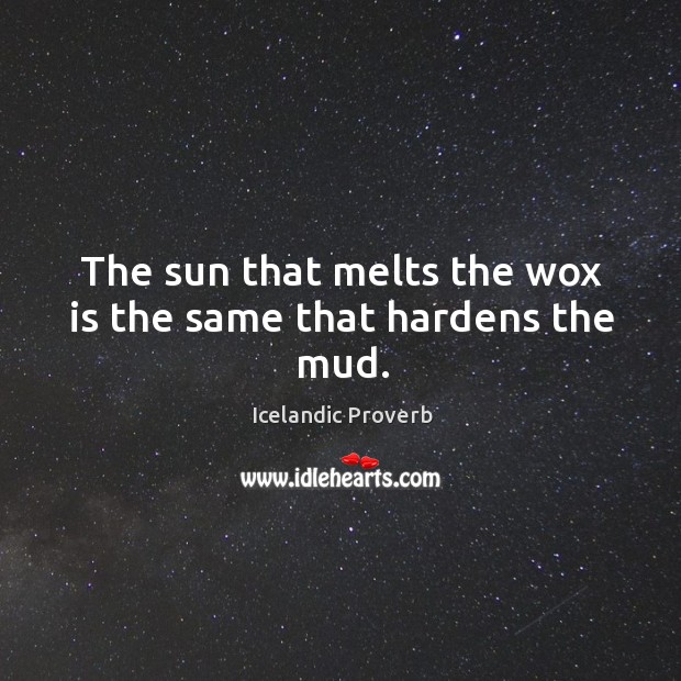 The sun that melts the wox is the same that hardens the mud. Icelandic Proverbs Image