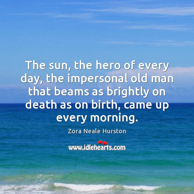 The sun, the hero of every day, the impersonal old man that Zora Neale Hurston Picture Quote