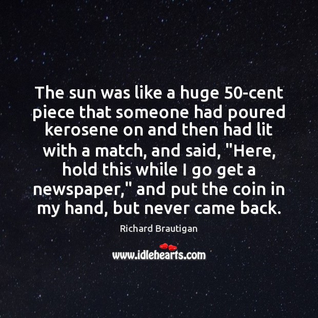 The sun was like a huge 50-cent piece that someone had poured Richard Brautigan Picture Quote