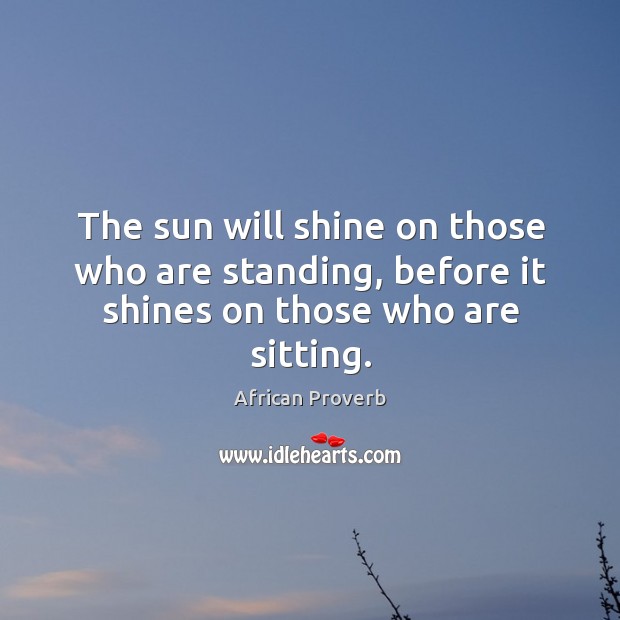 The sun will shine on those who are standing, before it shines on those who are sitting. African Proverbs Image
