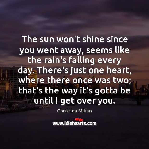 The sun won’t shine since you went away, seems like the rain’s Christina Milian Picture Quote