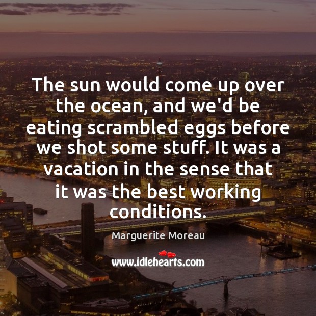 The sun would come up over the ocean, and we’d be eating Marguerite Moreau Picture Quote