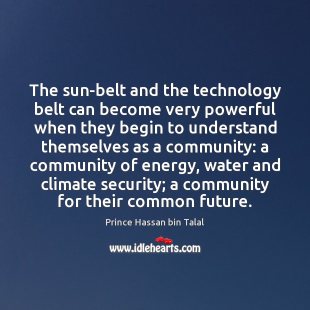 The sun-belt and the technology belt can become very powerful when they Prince Hassan bin Talal Picture Quote