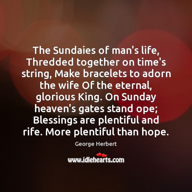 The Sundaies of man’s life, Thredded together on time’s string, Make bracelets George Herbert Picture Quote