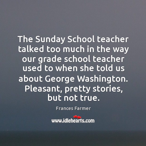 The sunday school teacher talked too much in the way our grade school teacher used to Frances Farmer Picture Quote