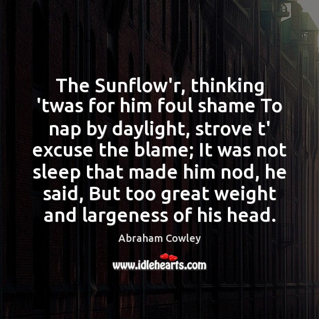 The Sunflow’r, thinking ’twas for him foul shame To nap by daylight, Abraham Cowley Picture Quote