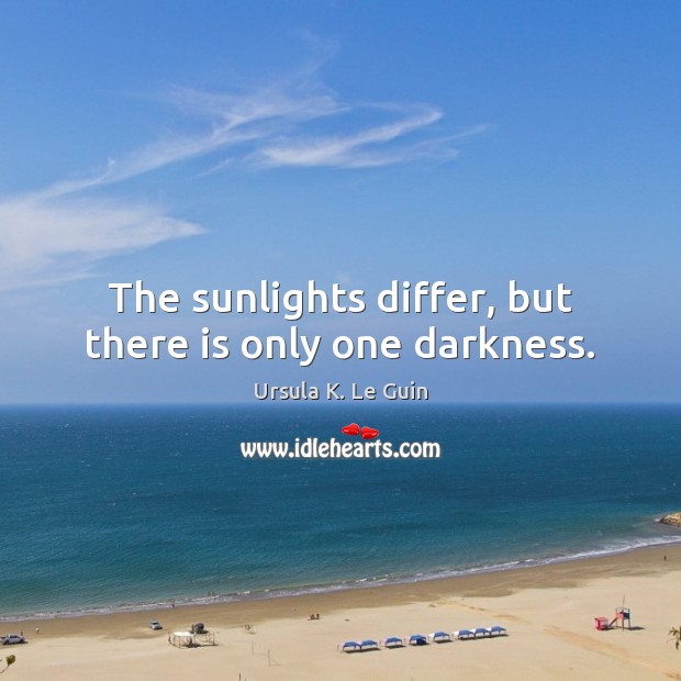 The sunlights differ, but there is only one darkness. 