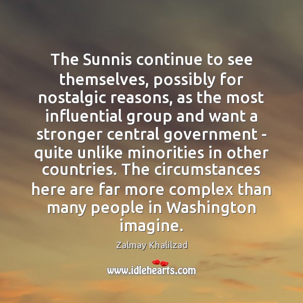 The Sunnis continue to see themselves, possibly for nostalgic reasons, as the Zalmay Khalilzad Picture Quote