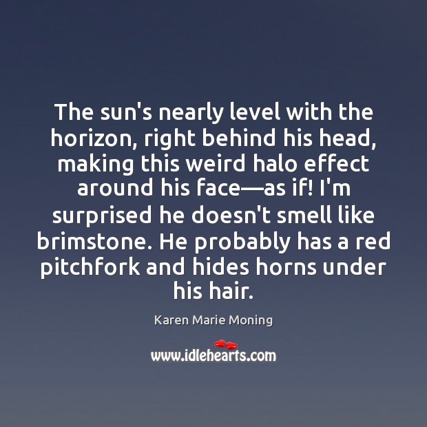 The sun’s nearly level with the horizon, right behind his head, making Karen Marie Moning Picture Quote