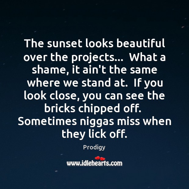 The sunset looks beautiful over the projects…  What a shame, it ain’t Prodigy Picture Quote