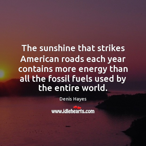 The sunshine that strikes American roads each year contains more energy than Denis Hayes Picture Quote