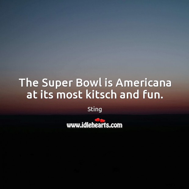 The super bowl is americana at its most kitsch and fun. Sting Picture Quote