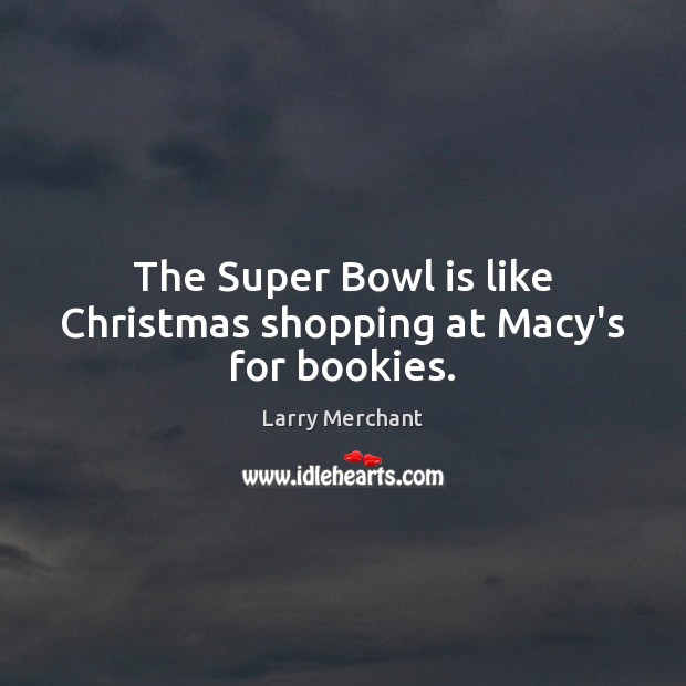 The Super Bowl is like Christmas shopping at Macy’s for bookies. Larry Merchant Picture Quote