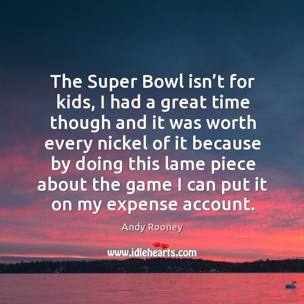 The super bowl isn’t for kids, I had a great time though and it was worth every nickel Andy Rooney Picture Quote