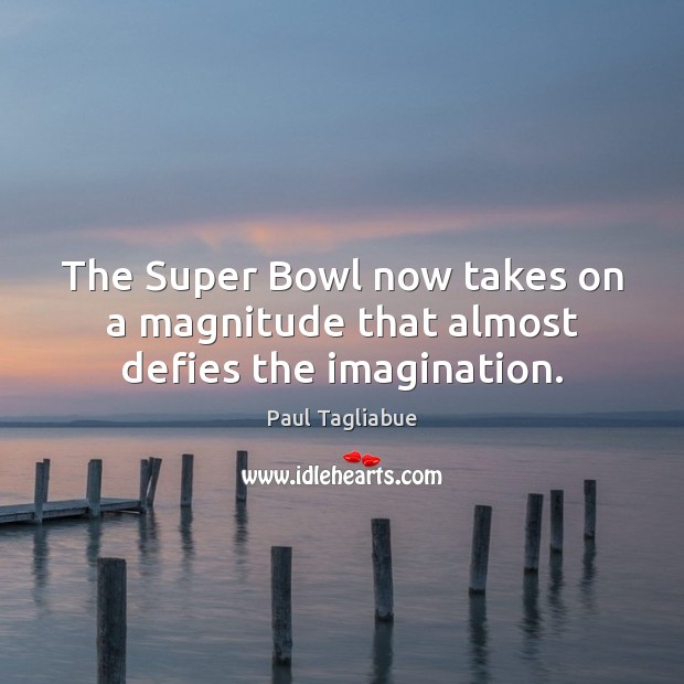 The Super Bowl now takes on a magnitude that almost defies the imagination. Paul Tagliabue Picture Quote