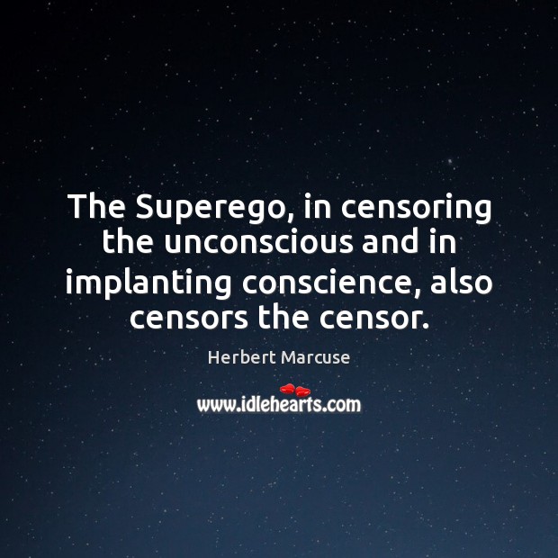 The Superego, in censoring the unconscious and in implanting conscience, also censors Image