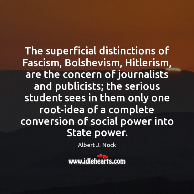 The superficial distinctions of Fascism, Bolshevism, Hitlerism, are the concern of journalists Albert J. Nock Picture Quote