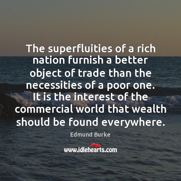 The superfluities of a rich nation furnish a better object of trade Edmund Burke Picture Quote