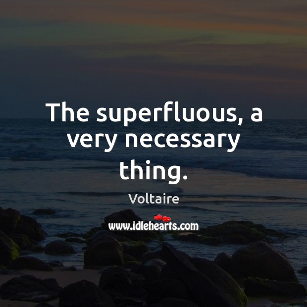 The superfluous, a very necessary thing. Voltaire Picture Quote