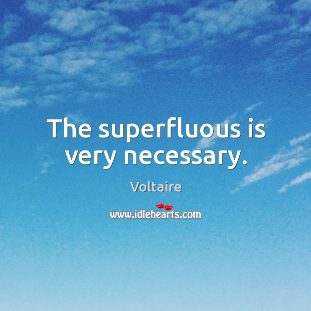 The superfluous is very necessary. Voltaire Picture Quote