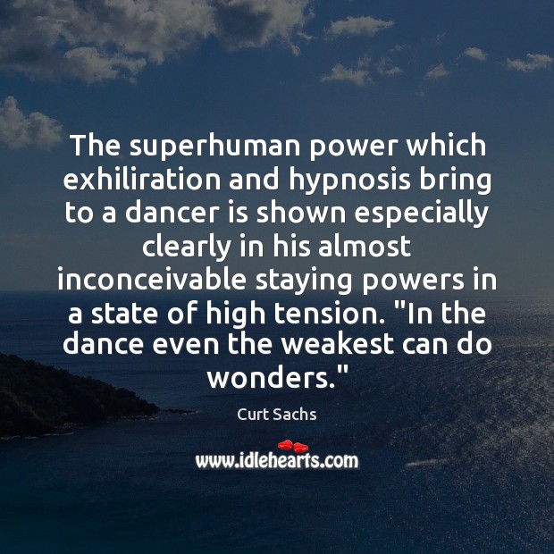 The superhuman power which exhiliration and hypnosis bring to a dancer is Image