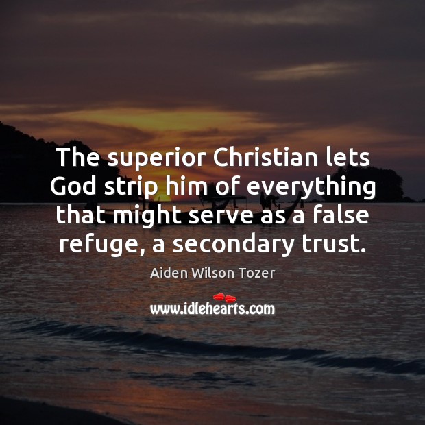The superior Christian lets God strip him of everything that might serve Aiden Wilson Tozer Picture Quote