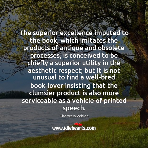 The superior excellence imputed to the book, which imitates the products of Thorstein Veblen Picture Quote