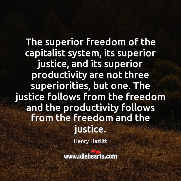 The superior freedom of the capitalist system, its superior justice, and its Henry Hazlitt Picture Quote