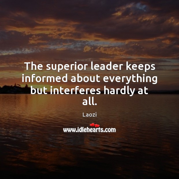 The superior leader keeps informed about everything but interferes hardly at all. Laozi Picture Quote