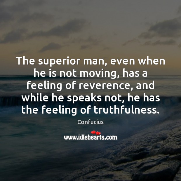 The superior man, even when he is not moving, has a feeling Confucius Picture Quote