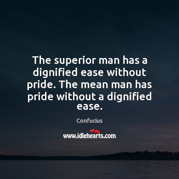 The superior man has a dignified ease without pride. The mean man Confucius Picture Quote