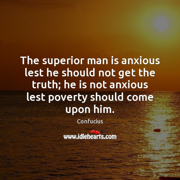 The superior man is anxious lest he should not get the truth; Confucius Picture Quote