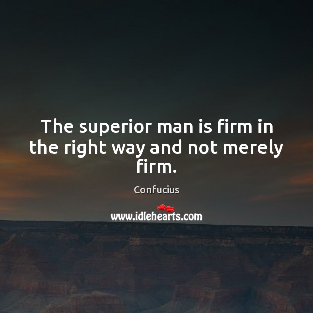 The superior man is firm in the right way and not merely firm. Confucius Picture Quote