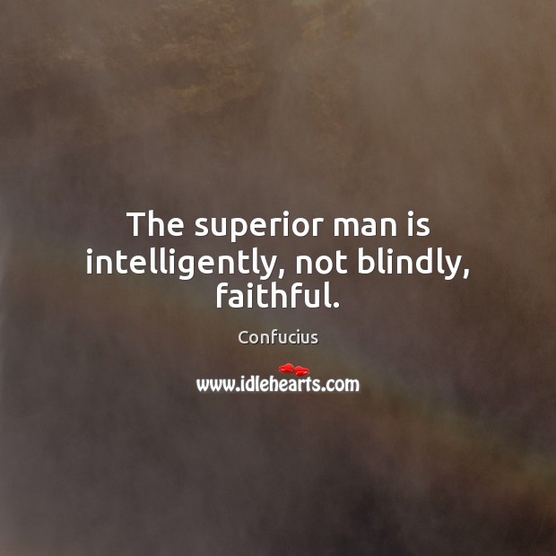 The superior man is intelligently, not blindly, faithful. Confucius Picture Quote