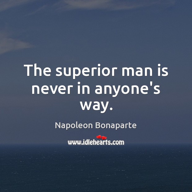 The superior man is never in anyone’s way. Napoleon Bonaparte Picture Quote