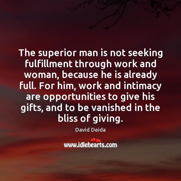 The superior man is not seeking fulfillment through work and woman, because David Deida Picture Quote
