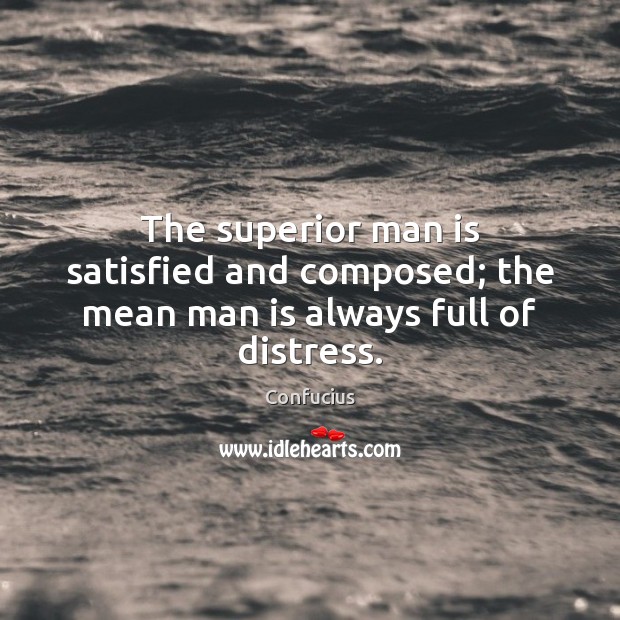 The superior man is satisfied and composed; the mean man is always full of distress. Confucius Picture Quote