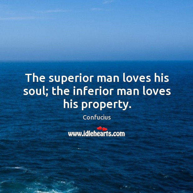 The superior man loves his soul; the inferior man loves his property. Image