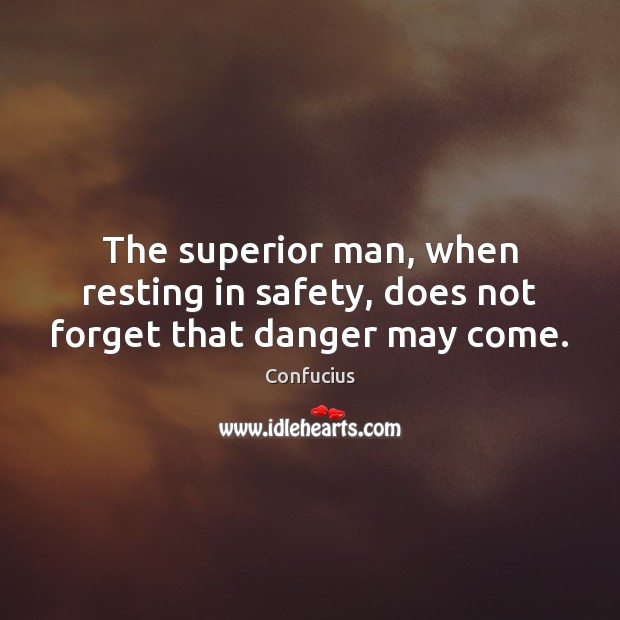 The superior man, when resting in safety, does not forget that danger may come. Image