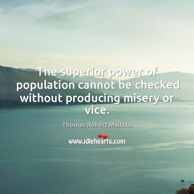 The superior power of population cannot be checked without producing misery or vice. Thomas Robert Malthus Picture Quote