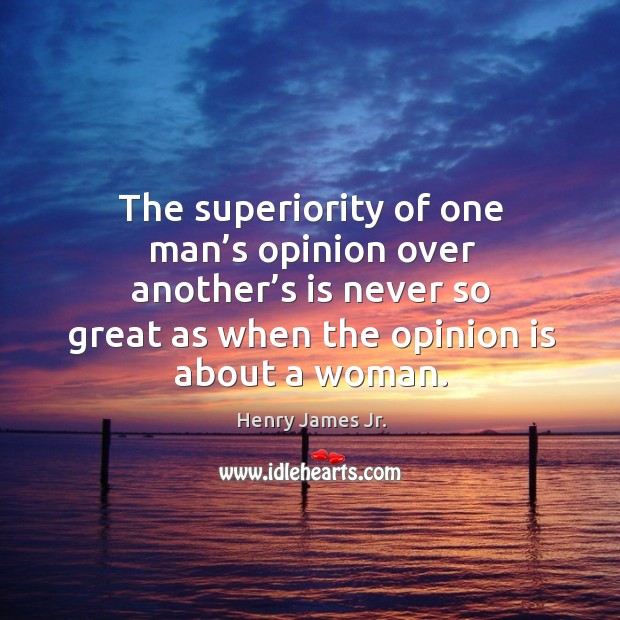 The superiority of one man’s opinion over another’s is never so great as when the opinion is about a woman. Image