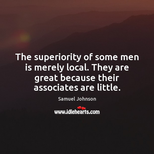 The superiority of some men is merely local. They are great because Image